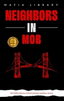 Neighbors in Mob: 2 Books in 1 - The Mafia History in Pennsylvania and New Jersey 1917077246 Book Cover