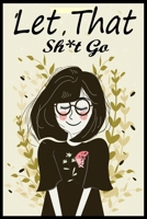 Let That Sh*t Go : Funny Blank Lined Notebook Journal or Diary , for Women, Teens, Girls, Cultivate an Attitude of Gratitude, Dotted Notebook (Zen As F*ck Journals). 1671751086 Book Cover