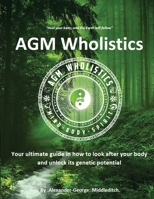 AGM Wholistics: Your ultimate guide in how to look after your body and unlock its genetic potential 9698092684 Book Cover
