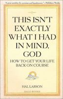 This Isn't Exactly What I Had in Mind, God: How to Get Your Life Back on Course 1879904179 Book Cover