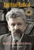 Spiritual Radical: Abraham Joshua Heschel in America, 1940-1972 030015139X Book Cover
