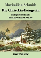 Die Christkindlsingerin: Dorfgeschichte aus dem Bayerischen Walde 3743743809 Book Cover