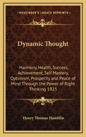 Dynamic Thought: Harmony, Health, Success, Achievement, Self Mastery, Optimism, Prosperity and Peace of Mind Through the Power of Right Thinking 1923 1605069213 Book Cover