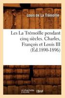 Les La Tra(c)Moalle Pendant Cinq Sia]cles. Charles, Franaois Et Louis III (A0/00d.1890-1896) 2012577032 Book Cover