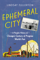 Ephemeral City: A People’s History of Chicago’s Century of Progress World’s Fair 0252046439 Book Cover