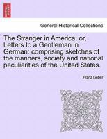 The Stranger in America; or, Letters to a Gentleman in German: comprising sketches of the manners, society and national peculiarities of the United States. 1241210667 Book Cover