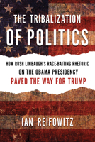 The Tribalization of Politics: How Rush Limbaugh's Race-Baiting Rhetoric on the Obama Presidency Paved the Way for Trump 1632460912 Book Cover