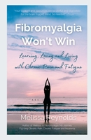 Fibromyalgia Won't Win: Learning, Loving and Living with Chronic Pain and Fatigue 1471729060 Book Cover