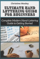 Ultimate Hand Lettering Guide for Beginners: Complete Modern Hand-Lettering Guide to Getting Started B091F8RHYC Book Cover