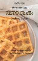 The Super Easy KETO Chaffle Cooking Guide: Simple And Keto-friendly Chaffle Recipes For Beginners 1802699155 Book Cover
