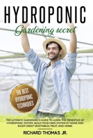 Hydroponic Gardening Secret: The Ultimate Gardening's Guide to Learn the Principles of Hydroponic System. Build your Own System at Home and Enjoy great Vegetables, Fruit, and Herbs B087LG8RB2 Book Cover