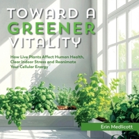 Toward A Greener Vitality: How Live Plants Affect Human Health, Clear Indoor Stress and Reanimate Your Cellular Energy B0H8FKRQKZ Book Cover