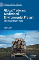 Global Trade and Mediatised Environmental Protest: The View From Here (Palgrave Studies in Media and Environmental Communication) 3030277259 Book Cover