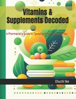 Vitamins & Supplements Decoded: A Pharmacist’s Guide to Choosing What’s Right for You B0DPXDPSG8 Book Cover