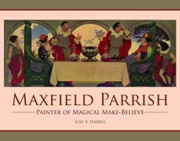 Maxfield Parrish: Painter of Magical Make-Believe 1455614726 Book Cover