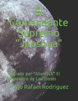 El Comandante Supremo Jeoshua : Narrado Por Alienrock el Mensajero de Los Dioses 1795776641 Book Cover