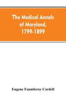 The Medical Annals of Maryland, 1799-1899: Prepared for the Centennial of the Medical and Chirurgical Faculty 9353607639 Book Cover