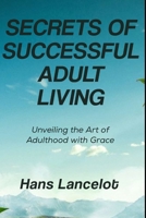 Secrets Of Successful Adult Living: Unveiling The Art of Adulthood With Grace B0F3CJPSJQ Book Cover