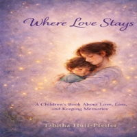 Where Love Stays: A Children's Book About Love, Loss, and Keeping Memories B0GXCL7JQ3 Book Cover