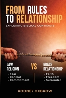 From Rules to Relationship: Exploring Biblical Contrasts: Law vs Grace, Religion vs Relationship, Fear vs Faith, Control vs Freedom, and Commitment vs Surrender 1918653070 Book Cover