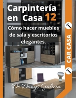 Carpintería en casa 12. Cómo hacer muebles de sala y escritorios elegantes. (Carpinteríiacute;a En Casa) B0B92TYJV2 Book Cover