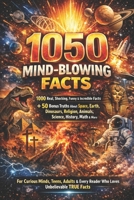 1050 Mind-Blowing Facts: The Ultimate Collection of Shocking, Funny & Incredible True Facts: 1000 Real Facts + 50 Bonus Truths About Space, Earth, ... Science, History, Animals, Math & More B0GMQP34H4 Book Cover