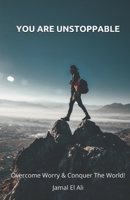 You Are Unstoppable: Overcome Worry & Conquer The World! B08CG4DF72 Book Cover