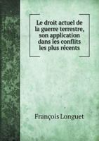 Le Droit Actuel de La Guerre Terrestre, Son Application Dans Les Conflits Les Plus Recents 1144477107 Book Cover