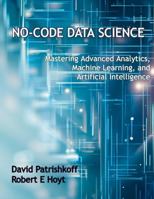 No-Code Data Science: Mastering Advanced Analytics, Machine Learning, and Artificial Intelligence 1312040408 Book Cover