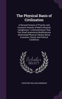The Physical Basis of Civilization; A Revised Version of Psychic and Economic Results of Man's Physical Uprightness. a Demonstration That Two Small Anatomical Modifications Determined Physical, Mental 1141561409 Book Cover