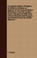 A Complete History of Algiers. To Which is Prefixed, an Epitome of the General History of Barbary, From the Earliest Times: ... of 2; Volume 2 136101931X Book Cover