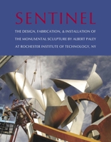 Sentinel: The Design, Fabrication, and Installation of the Monumental Sculpture by Albert Paley at Rochester Institute of Technology 097596514X Book Cover
