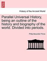 Parallel Universal History, an Outline of the History and Biography of the World Divided Into Periods 1241385378 Book Cover