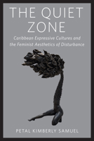 The Quiet Zone: Caribbean Expressive Cultures and the Feminist Aesthetics of Disturbance (Critical Caribbean Studies) 1978844719 Book Cover