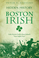 Hidden History of the Boston Irish: Little-Known Stories from Ireland's "Next Parish Over" 1596294507 Book Cover