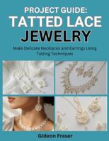 PROJECT GUIDE: TATTED LACE JEWELRY: Make Delicate Necklaces and Earrings Using Tatting Techniques B0G4CH4W73 Book Cover