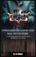 UNPRECEDENTED STEP-BY-STEP REAL ESTATE GUIDE: For Buyers, Sellers, Real Estate Professionals FROM BEGINNER TO ADVANCED 1964467942 Book Cover