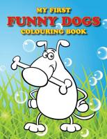 My First Funny Dogs Colouring Book: Full of adorable dogs for the little ones to colour (Colouring Books for Toddlers) 1071498797 Book Cover