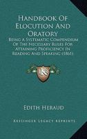 Handbook Of Elocution And Oratory: Being A Systematic Compendium Of The Necessary Rules For Attaining Proficiency In Reading And Speaking 1164664050 Book Cover