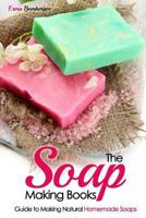 The Soap Making Books: Guide to Making Natural Homemade Soaps 150272877X Book Cover