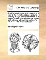 The French student's vade-mecum: or, a view of the French personal pronouns, shewing at sight their different order in a sentence used affirmatively ... To which are added concise tables 117103539X Book Cover