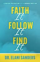Faith It, Follow It, Find It: A Spiritual Prescription for the Growing Christian B0GXNSG6ZB Book Cover