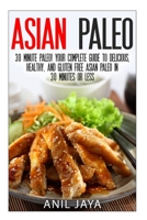Asian Paleo: 30 Minute Paleo! Your Complete Guide to Delicious, Healthy, and Gluten Free Asian Paleo in 30 Minutes or Less 1500865842 Book Cover