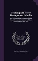 Training and Horse Management in India: With a Hindustanee Stable & Veterinary Vocabulary, and the Calcutta Turf Club Weights for Age and Class 1177057360 Book Cover