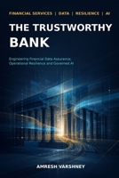 The Trustworthy Bank: Engineering Financial Data Assurance, Operational Resilience and Governed AI B0HGQXTL68 Book Cover