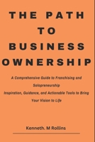 The Path to Business Ownership: A Comprehensive Guide to Franchising and Solopreneurship Inspiration, Guidance, and Actionable Tools to Bring Your Vision to Life (Can't Quit Yet) B0DRGV3P22 Book Cover