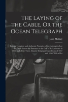 The Laying of the Cable, Or the Ocean Telegraph: Being a Complete and Authentic Narrative of the Attempt to Lay the Cable Across the Entrance to the ... Expeditions of 1857 and 1858: With a Det 1016337124 Book Cover