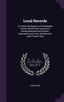 Local records: or, Historical register of remarkable events, which have occurred in Northumberland and Durham, Newcastle-upon-Tyne, and Berwick-upon-Tweed from the earliest period of authentic record  101415345X Book Cover