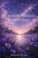 An Ineffably Delusional Splendid Agape: A Poetry Collection Written Between Devotion and Disaster. (The Catastrophic Agape) B0H6GDYFHF Book Cover