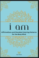 I Am: Affirmations and Mandala Coloring Patterns for the Busy Mind B0CP6DMKPN Book Cover